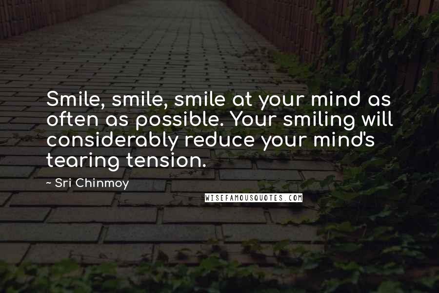 Sri Chinmoy Quotes: Smile, smile, smile at your mind as often as possible. Your smiling will considerably reduce your mind's tearing tension.