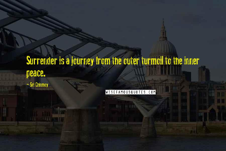 Sri Chinmoy Quotes: Surrender is a journey from the outer turmoil to the inner peace.