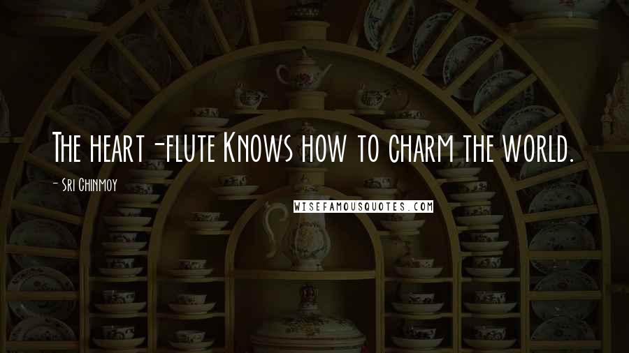 Sri Chinmoy Quotes: The heart-flute Knows how to charm the world.