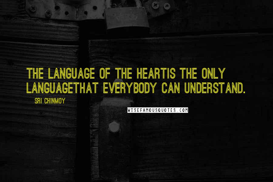 Sri Chinmoy Quotes: The language of the heartIs the only languageThat everybody can understand.