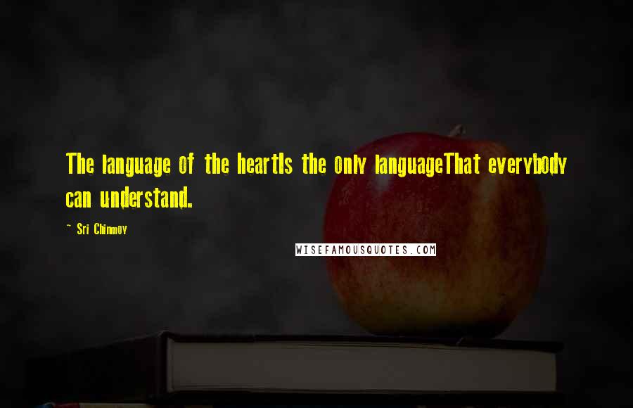 Sri Chinmoy Quotes: The language of the heartIs the only languageThat everybody can understand.