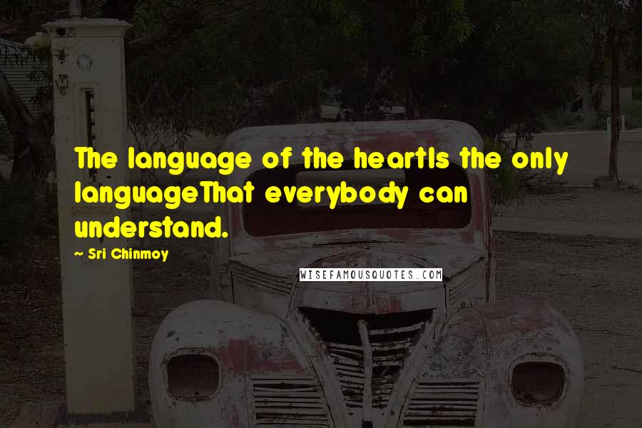 Sri Chinmoy Quotes: The language of the heartIs the only languageThat everybody can understand.