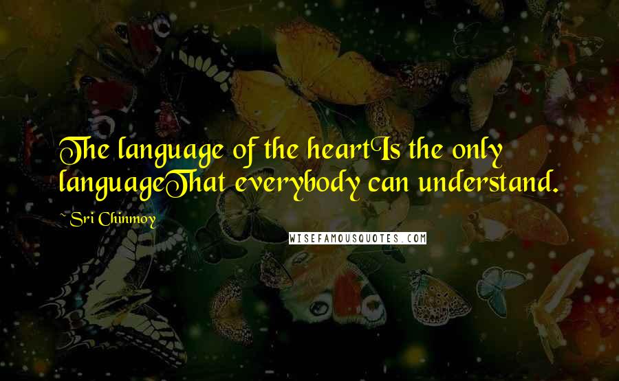 Sri Chinmoy Quotes: The language of the heartIs the only languageThat everybody can understand.