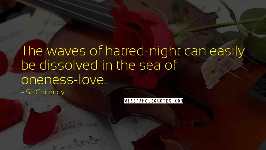 Sri Chinmoy Quotes: The waves of hatred-night can easily be dissolved in the sea of oneness-love.