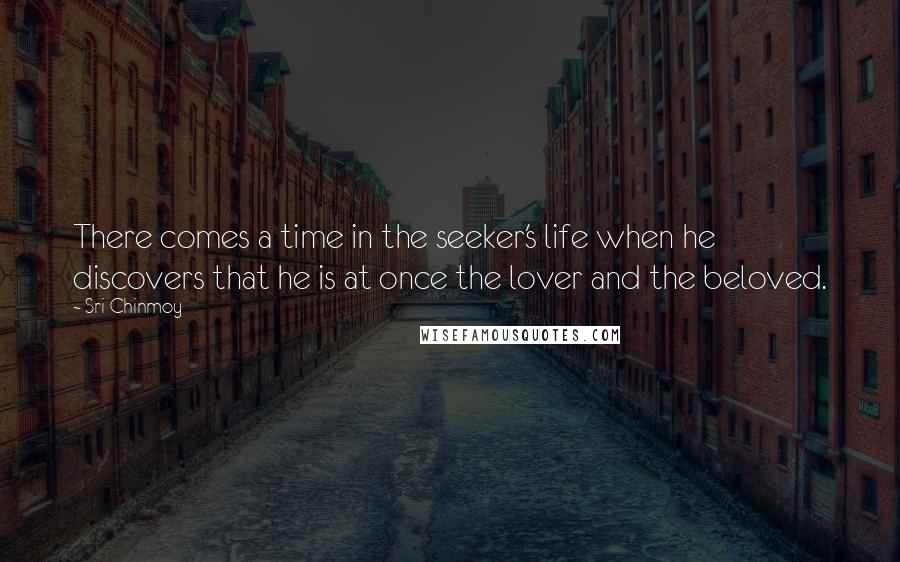 Sri Chinmoy Quotes: There comes a time in the seeker's life when he discovers that he is at once the lover and the beloved.