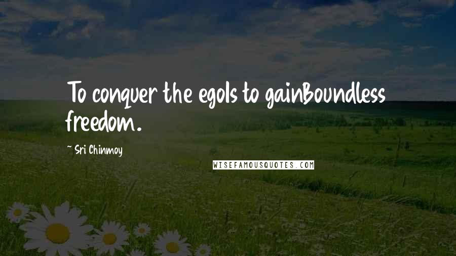 Sri Chinmoy Quotes: To conquer the egoIs to gainBoundless freedom.
