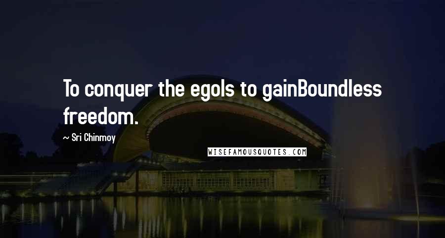Sri Chinmoy Quotes: To conquer the egoIs to gainBoundless freedom.
