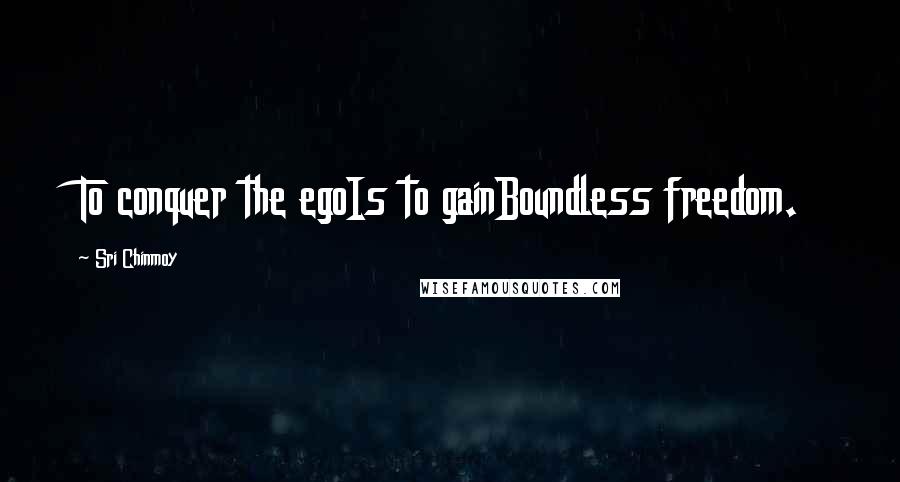 Sri Chinmoy Quotes: To conquer the egoIs to gainBoundless freedom.
