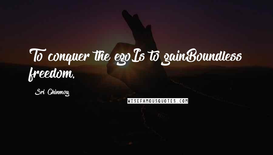 Sri Chinmoy Quotes: To conquer the egoIs to gainBoundless freedom.