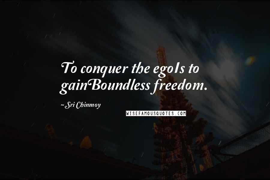Sri Chinmoy Quotes: To conquer the egoIs to gainBoundless freedom.
