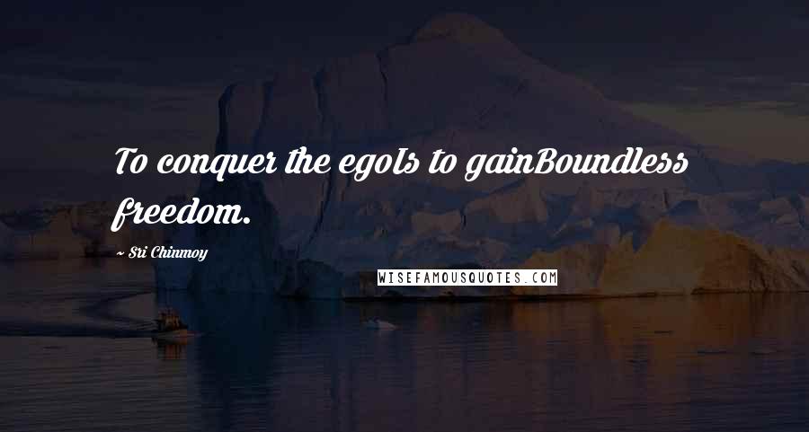 Sri Chinmoy Quotes: To conquer the egoIs to gainBoundless freedom.