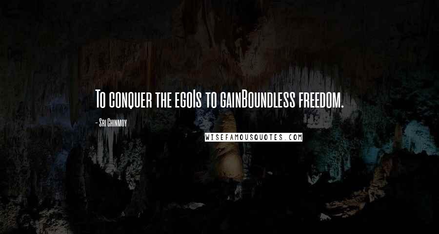Sri Chinmoy Quotes: To conquer the egoIs to gainBoundless freedom.
