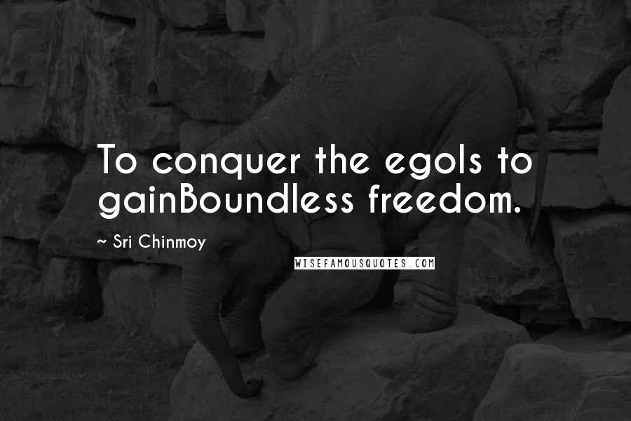 Sri Chinmoy Quotes: To conquer the egoIs to gainBoundless freedom.