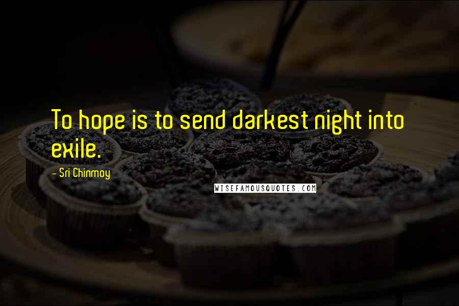 Sri Chinmoy Quotes: To hope is to send darkest night into exile.