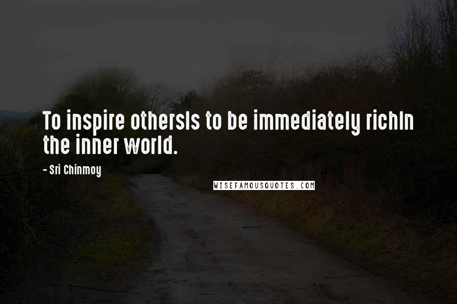 Sri Chinmoy Quotes: To inspire othersIs to be immediately richIn the inner world.