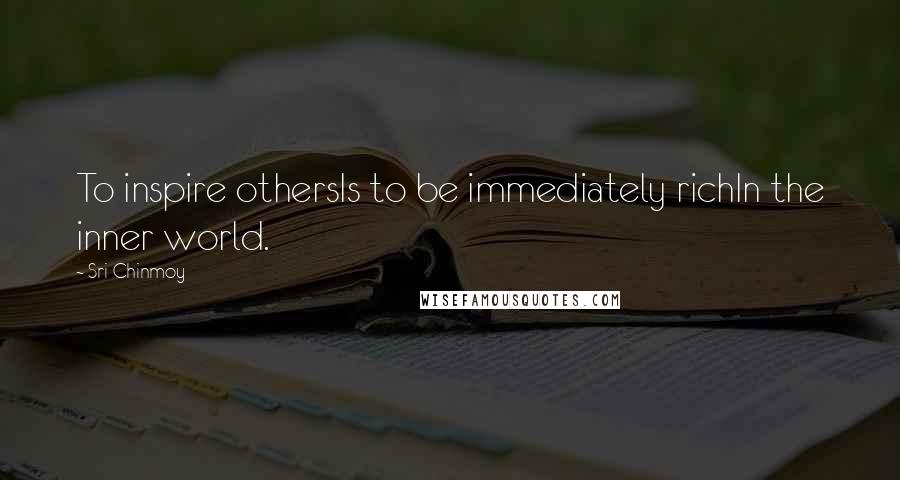 Sri Chinmoy Quotes: To inspire othersIs to be immediately richIn the inner world.