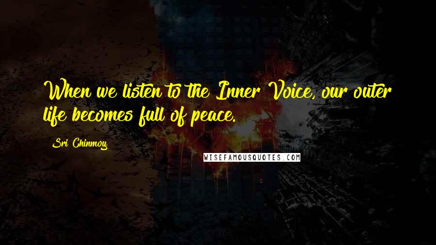 Sri Chinmoy Quotes: When we listen to the Inner Voice, our outer life becomes full of peace.