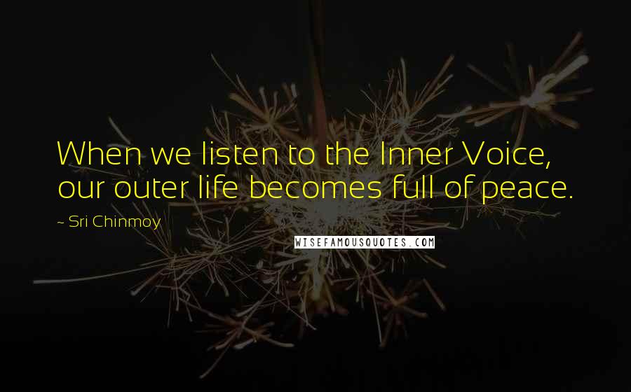 Sri Chinmoy Quotes: When we listen to the Inner Voice, our outer life becomes full of peace.