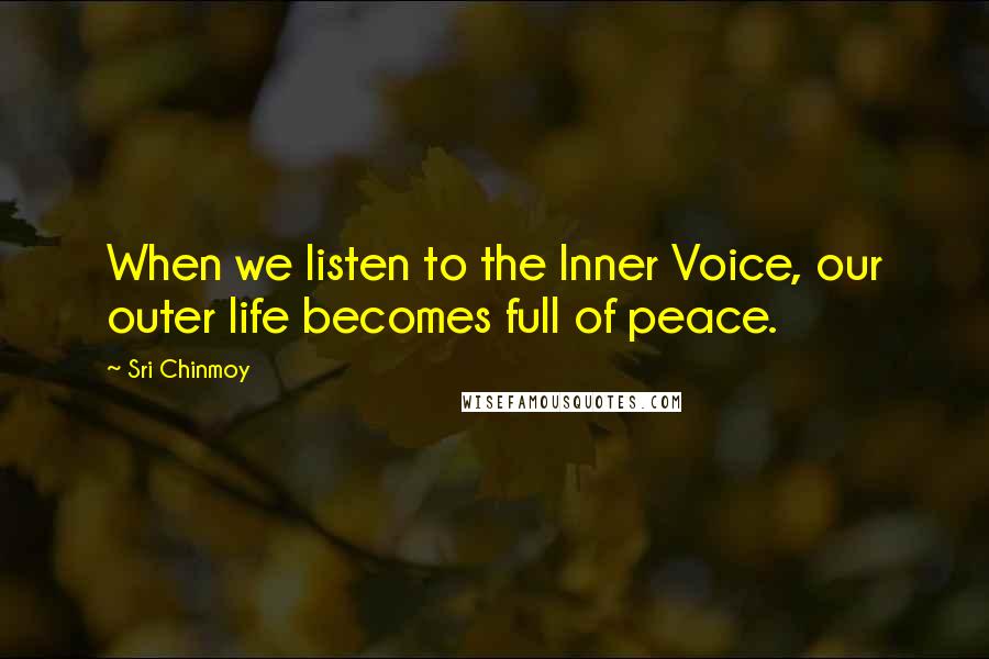 Sri Chinmoy Quotes: When we listen to the Inner Voice, our outer life becomes full of peace.