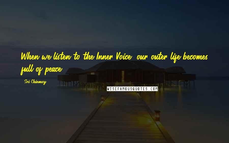 Sri Chinmoy Quotes: When we listen to the Inner Voice, our outer life becomes full of peace.