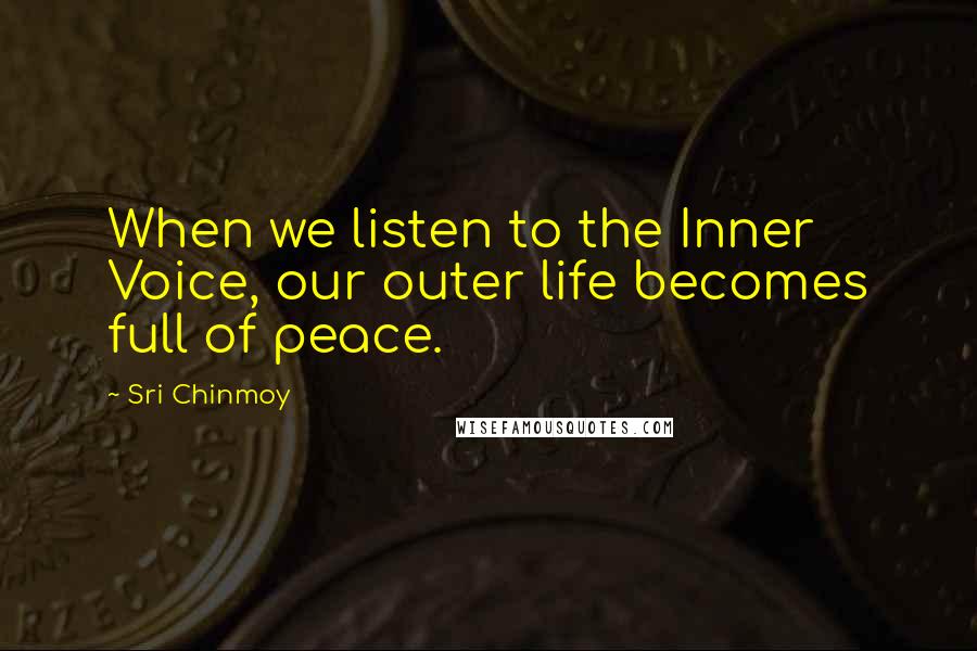 Sri Chinmoy Quotes: When we listen to the Inner Voice, our outer life becomes full of peace.