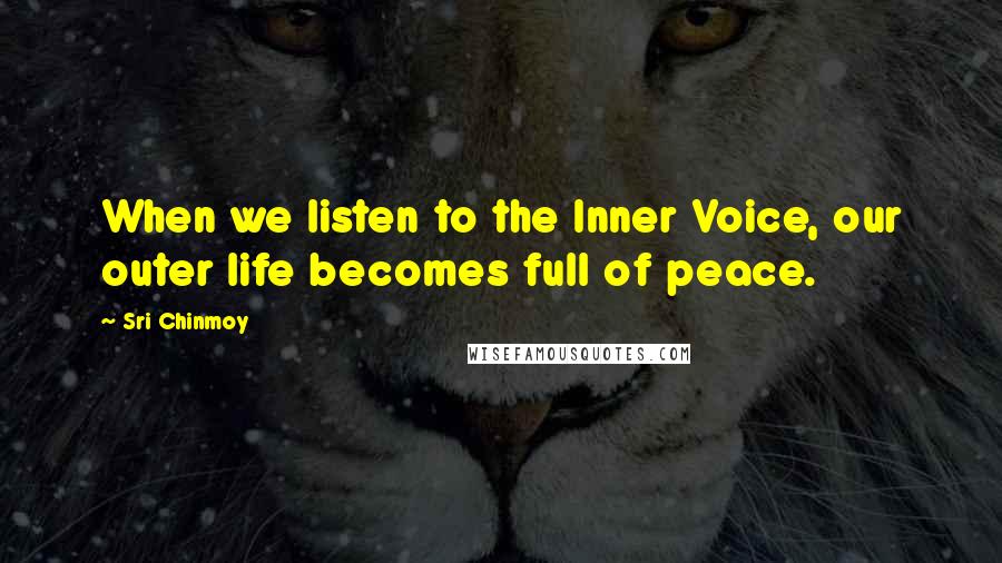 Sri Chinmoy Quotes: When we listen to the Inner Voice, our outer life becomes full of peace.