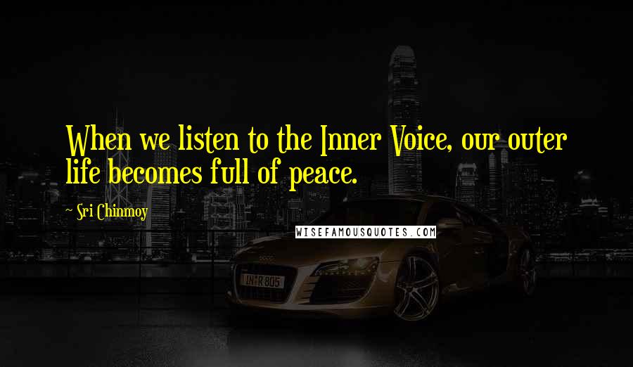 Sri Chinmoy Quotes: When we listen to the Inner Voice, our outer life becomes full of peace.