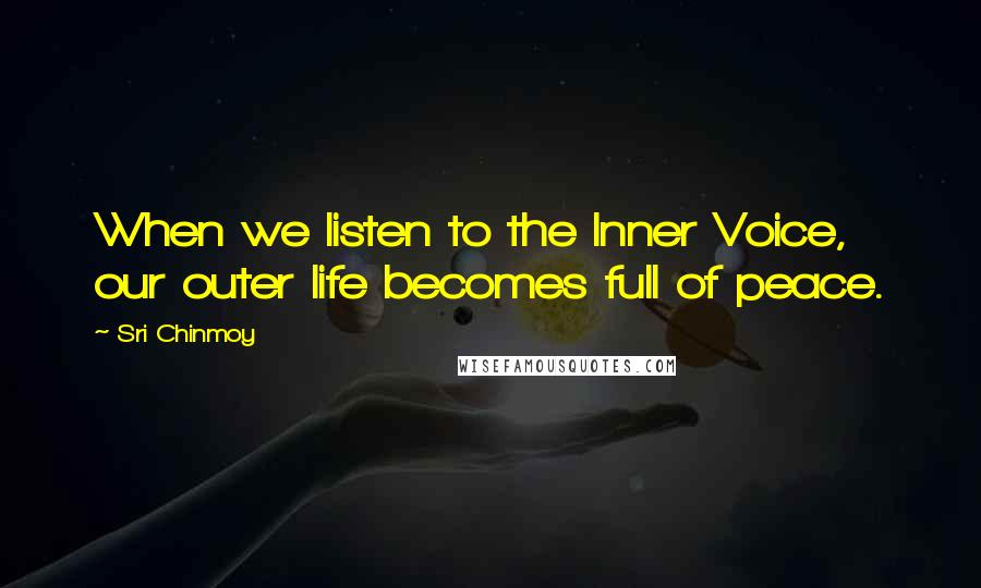 Sri Chinmoy Quotes: When we listen to the Inner Voice, our outer life becomes full of peace.