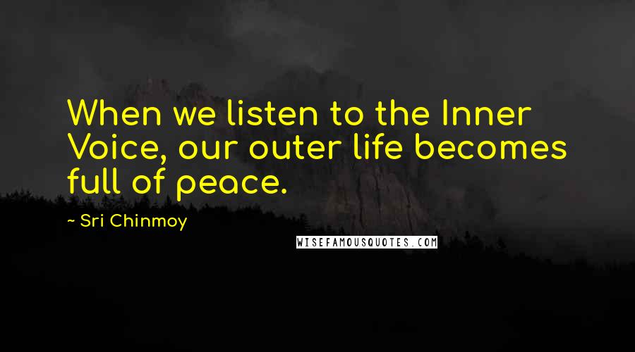 Sri Chinmoy Quotes: When we listen to the Inner Voice, our outer life becomes full of peace.