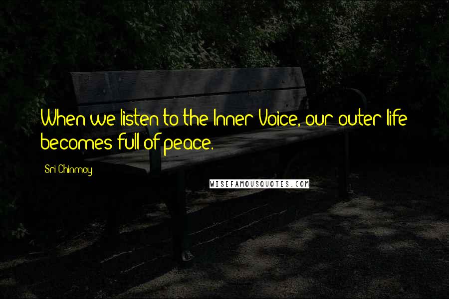 Sri Chinmoy Quotes: When we listen to the Inner Voice, our outer life becomes full of peace.