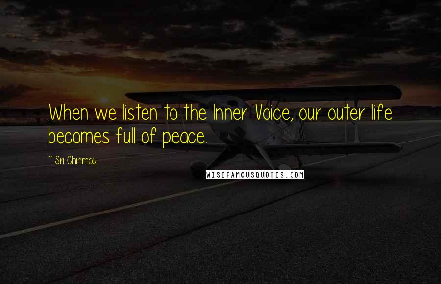 Sri Chinmoy Quotes: When we listen to the Inner Voice, our outer life becomes full of peace.