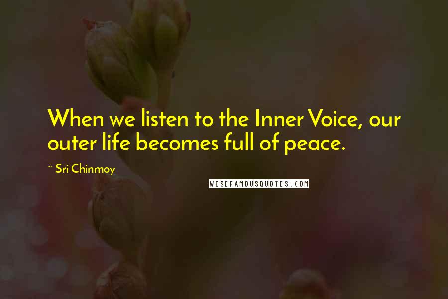 Sri Chinmoy Quotes: When we listen to the Inner Voice, our outer life becomes full of peace.