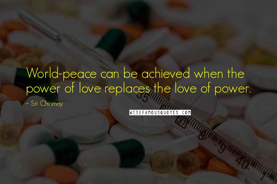 Sri Chinmoy Quotes: World-peace can be achieved when the power of love replaces the love of power.