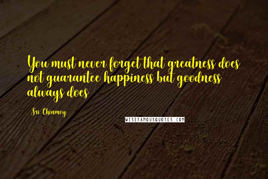 Sri Chinmoy Quotes: You must never forget that greatness does not guarantee happiness but goodness always does
