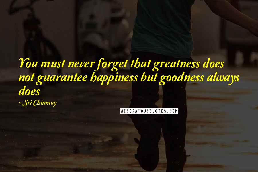 Sri Chinmoy Quotes: You must never forget that greatness does not guarantee happiness but goodness always does
