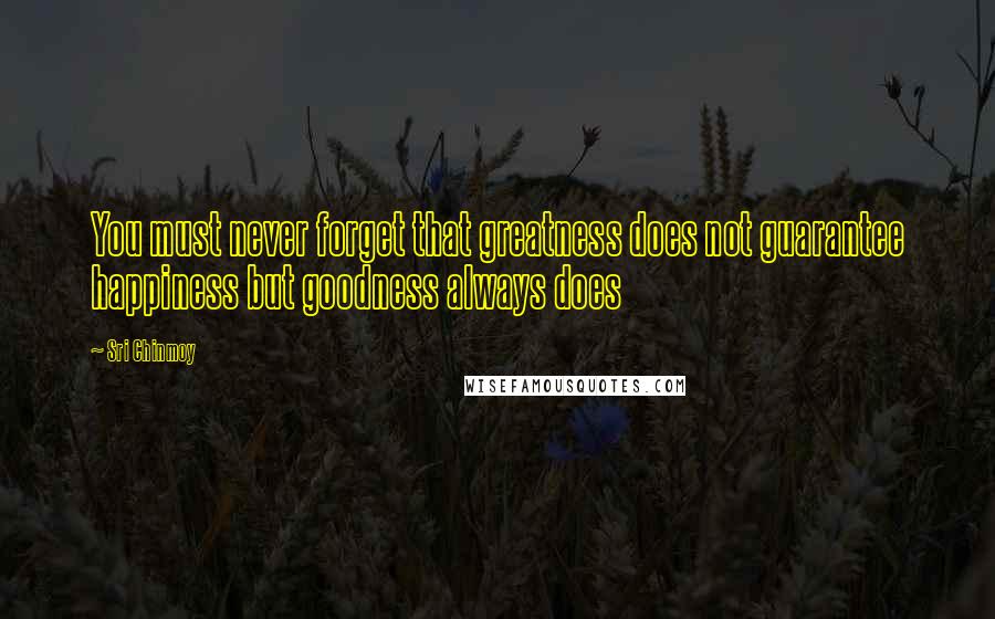 Sri Chinmoy Quotes: You must never forget that greatness does not guarantee happiness but goodness always does