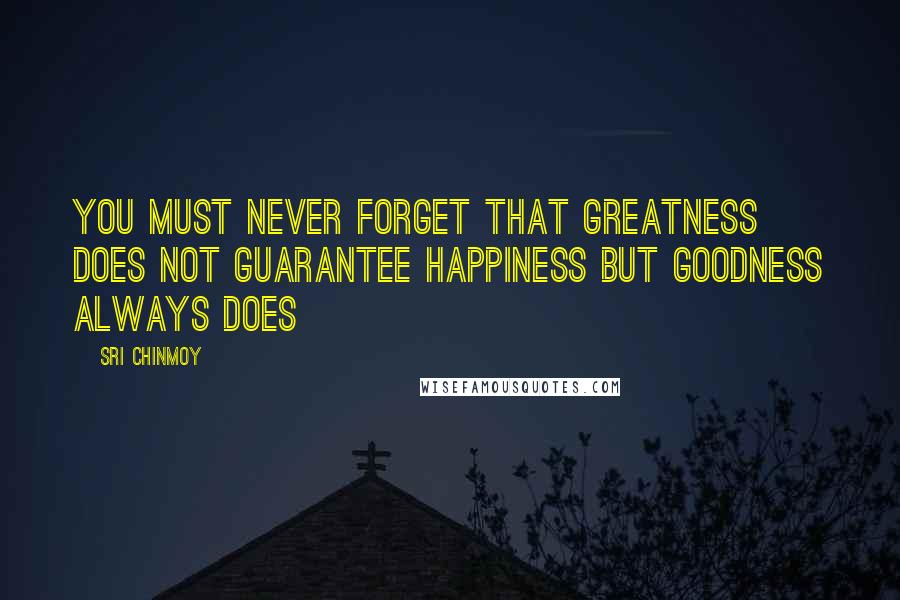 Sri Chinmoy Quotes: You must never forget that greatness does not guarantee happiness but goodness always does