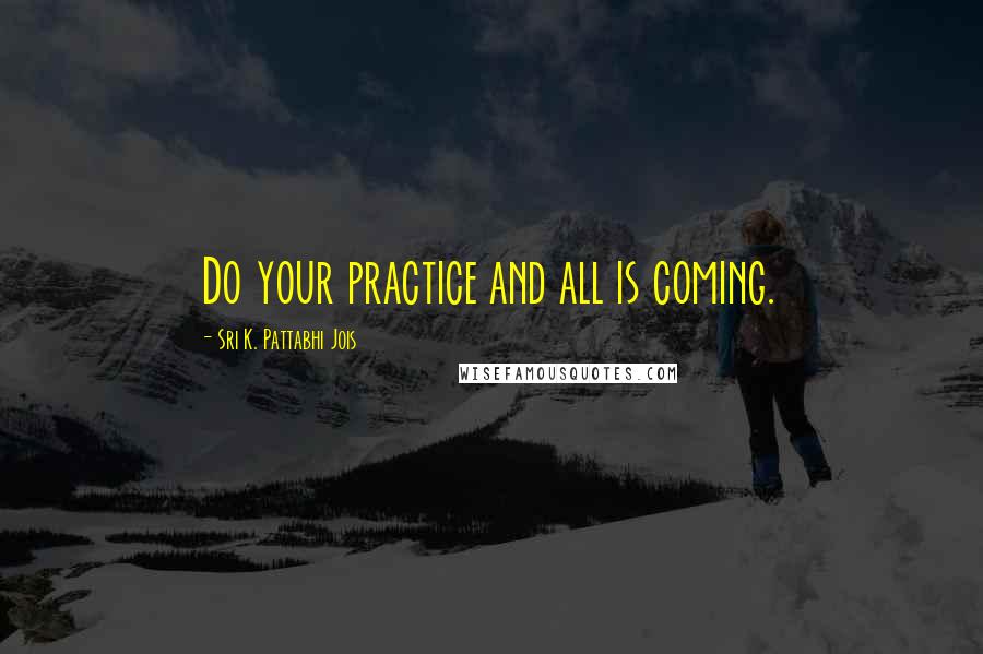 Sri K. Pattabhi Jois Quotes: Do your practice and all is coming.