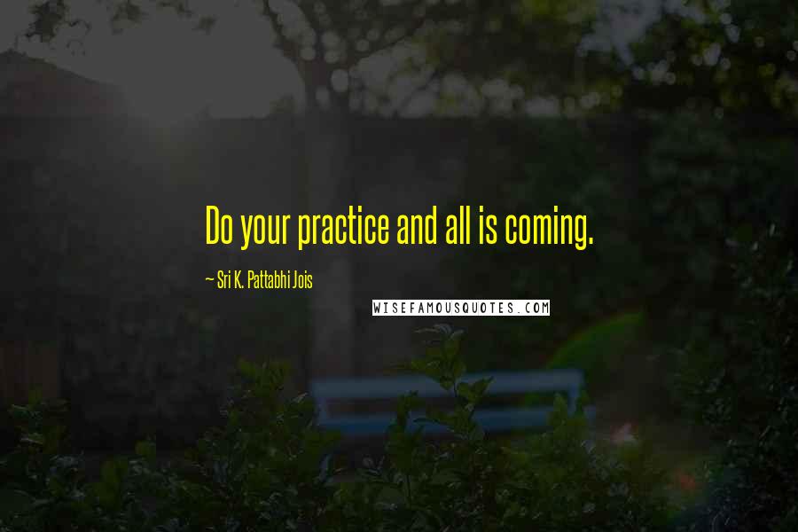 Sri K. Pattabhi Jois Quotes: Do your practice and all is coming.