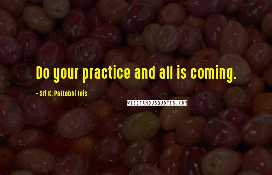 Sri K. Pattabhi Jois Quotes: Do your practice and all is coming.