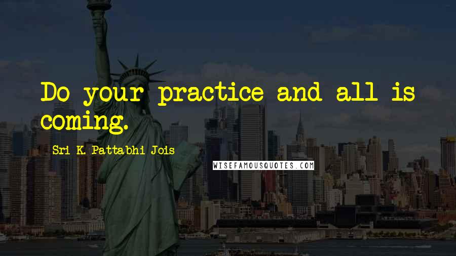 Sri K. Pattabhi Jois Quotes: Do your practice and all is coming.