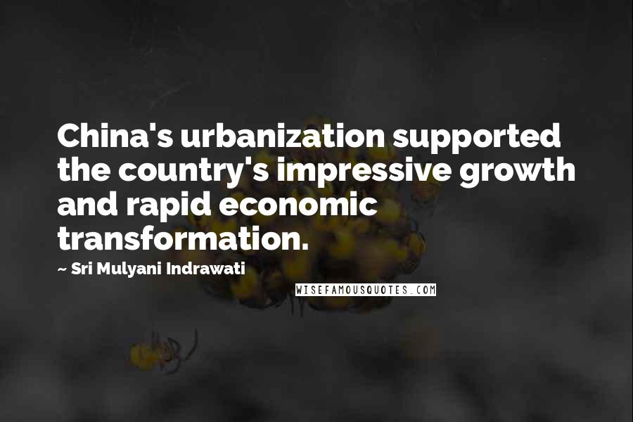 Sri Mulyani Indrawati Quotes: China's urbanization supported the country's impressive growth and rapid economic transformation.