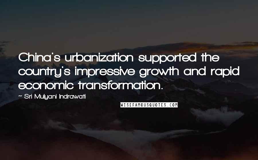 Sri Mulyani Indrawati Quotes: China's urbanization supported the country's impressive growth and rapid economic transformation.