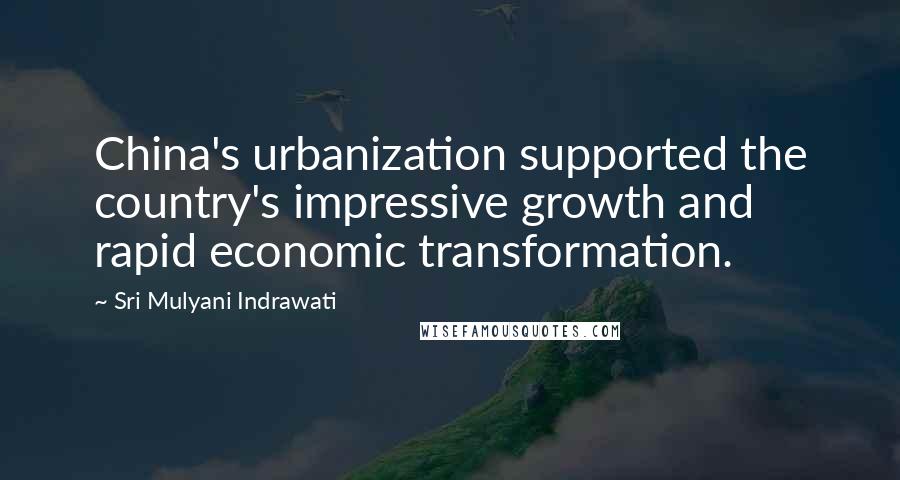 Sri Mulyani Indrawati Quotes: China's urbanization supported the country's impressive growth and rapid economic transformation.