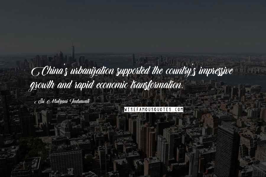 Sri Mulyani Indrawati Quotes: China's urbanization supported the country's impressive growth and rapid economic transformation.