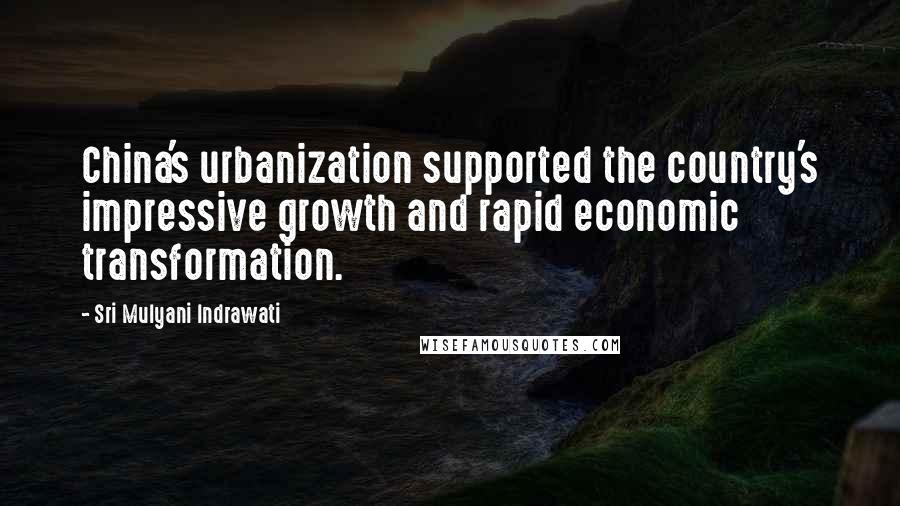 Sri Mulyani Indrawati Quotes: China's urbanization supported the country's impressive growth and rapid economic transformation.