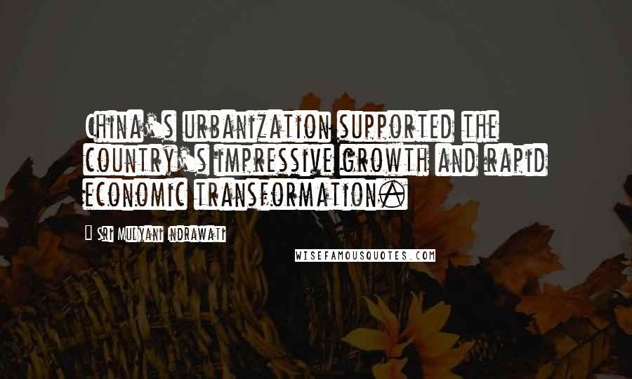 Sri Mulyani Indrawati Quotes: China's urbanization supported the country's impressive growth and rapid economic transformation.