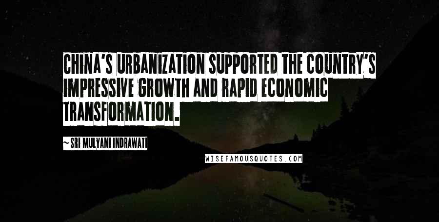 Sri Mulyani Indrawati Quotes: China's urbanization supported the country's impressive growth and rapid economic transformation.