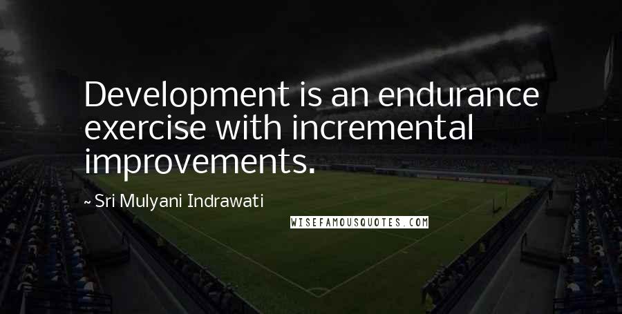 Sri Mulyani Indrawati Quotes: Development is an endurance exercise with incremental improvements.