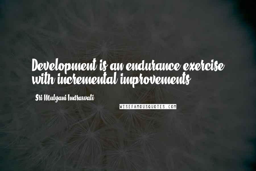 Sri Mulyani Indrawati Quotes: Development is an endurance exercise with incremental improvements.